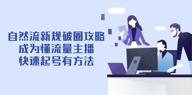 （14489期）自然流新规破圈攻略【4月6更新】：成为懂流量主播，快速起号有方法-慧创网