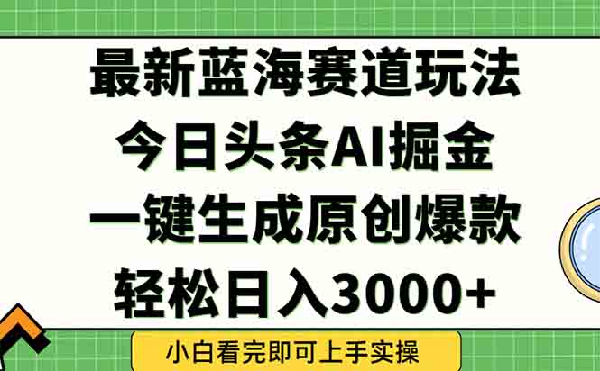 （15072期）今日头条2025年最新蓝海玩法，一键生成爆款，轻松实现矩阵日入3000+-慧创网