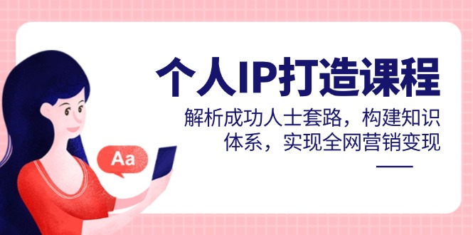 （14777期）个人IP打造课程，解析成功人士套路，构建知识体系，实现全网营销变现-慧创网