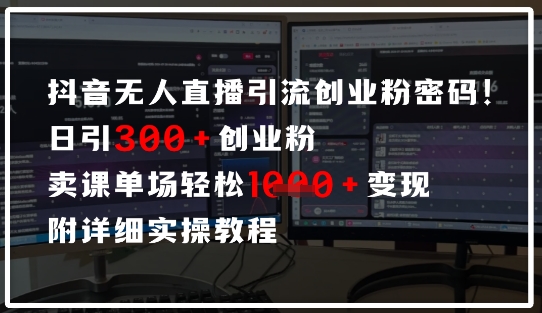 抖音无人直播引流密码，日引300+创业粉，单场轻松1k+变现，附详细实操教程-慧创网