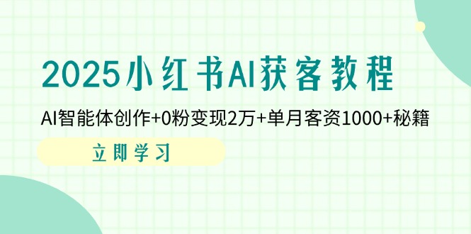 （14301期）2025小红书AI获客教程：AI智能体创作+0粉变现2万+单月客资1000+秘籍-慧创网