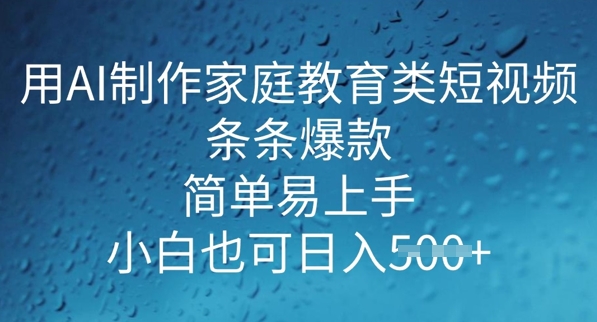 用AI做制作家庭教育类短视频，条条爆款，简单易上手， 小白也可日入5张-慧创网