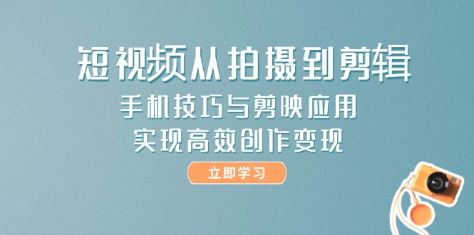 （14867期）短视频从拍摄到剪辑，手机技巧与剪映应用，实现高效创作变现-慧创网
