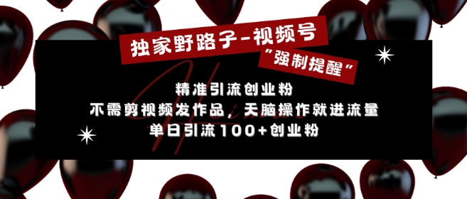 独家野路子利用视频号“强制提醒”，不需剪视频发作品，无脑操作就进流量，单日引流100+创业粉-慧创网