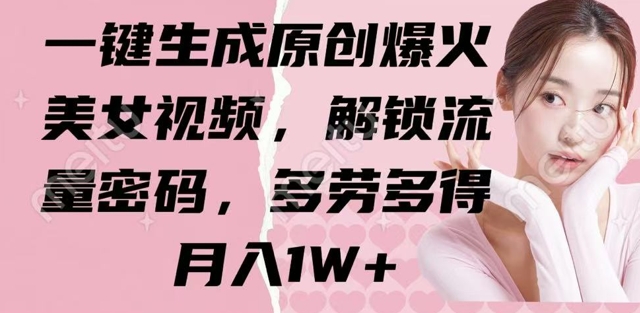 一键生成原创爆火美女视频，解锁流量密码，多劳多得，月入1W+-慧创网