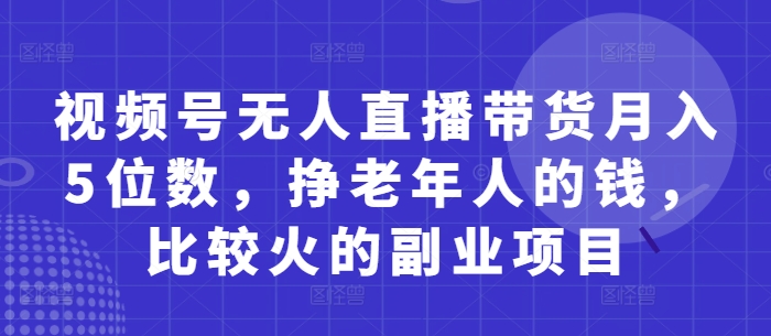 视频号无人直播带货月入5位数，挣老年人的钱，比较火的副业项目-慧创网