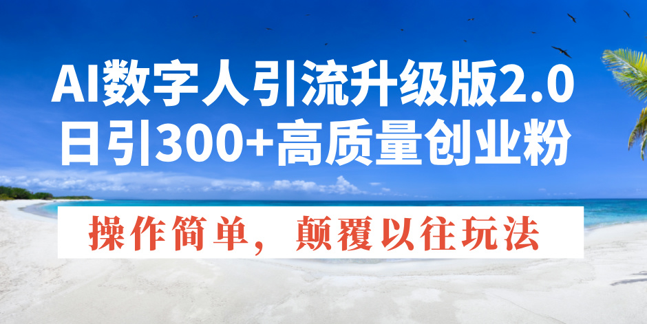 （14012期）AI数字人引流升级版2.0，日引300+高质量创业粉，操作简单，颠覆以往玩法-慧创网