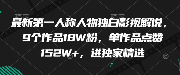 最新第一人称人物独白影视解说，9个作品18W粉，单作品点赞152W+，进独家精选-慧创网