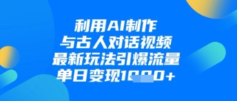 利用AI制作与古人对话的视频，最新玩法引爆流量，单日变现1k-慧创网