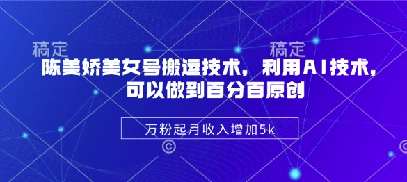 陈美娇美女号搬运技术，利用AI技术，可以做到百分百原创，万粉起月收入增加5k-慧创网