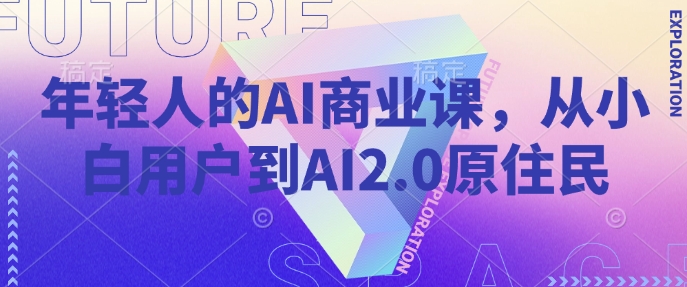 年轻人的AI商业课，从小白用户到AI2.0原住民-慧创网