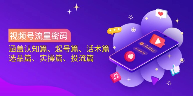（14124期）视频号流量密码：涵盖认知篇、起号篇、话术篇、选品篇、实操篇、投流篇-慧创网