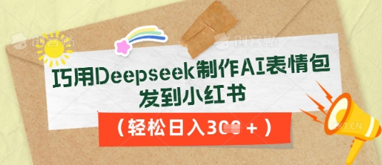 巧用Deepseek制作AI表情包，发到小红书，轻松日入3张-慧创网