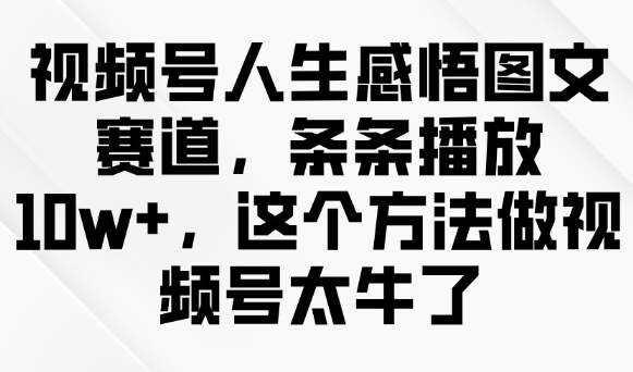 视频号人生感悟图文赛道，条条播放10w+，这个方法做视频号太牛了-慧创网
