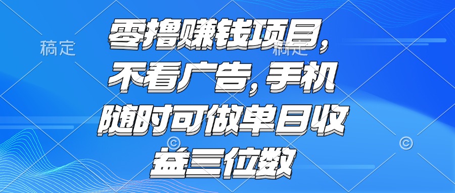 （15016期）零撸赚钱项目 不看广告 手机随时可做 单日收益三位数-慧创网