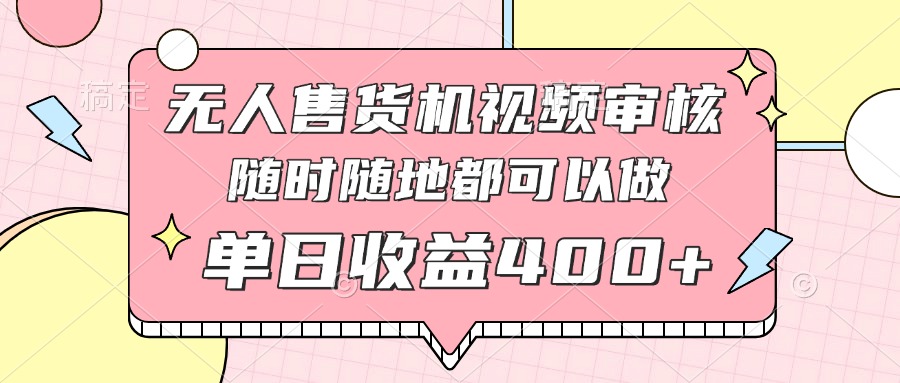 （14524期）无人售货机视频审核，十秒钟一单，有手机就行，随时随地可做单日收益400+-慧创网