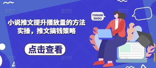 小说推文提升播放量的方法实操，推文搞钱策略-慧创网