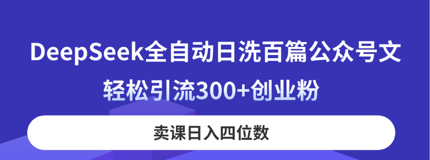（14326期）DeepSeek全自动日洗百篇公众号文，轻松引流300+创业粉，卖课日入四位数！-慧创网