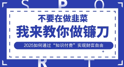 韭菜生涯终结者，我来教你做镰刀，2025如何通过“知识付费”实现财F自由【揭秘】-慧创网