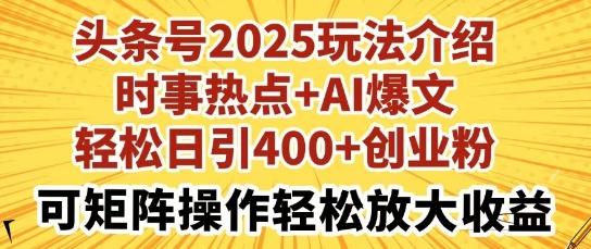 头条号2025玩法介绍，时事热点+AI爆文，轻松日引400+创业粉，可矩阵操作轻松放大收益-慧创网