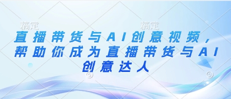 直播带货与AI创意视频，帮助你成为直播带货与AI创意达人-慧创网
