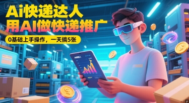 Ai快递达人，用AI做快递推广，0基础上手操作，一天搞5张-慧创网