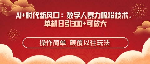 AI+时代新风口：数字人暴力吸粉技术，单机日引3张+可放大-慧创网