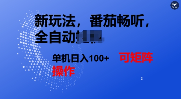 番茄畅听全自动新玩法，实现了单机日入1张，可矩阵-慧创网