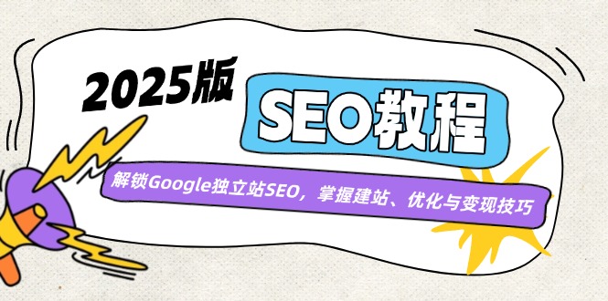 （14470期）2025版SEO教程：解锁Google独立站SEO，掌握建站、优化与变现技巧-慧创网
