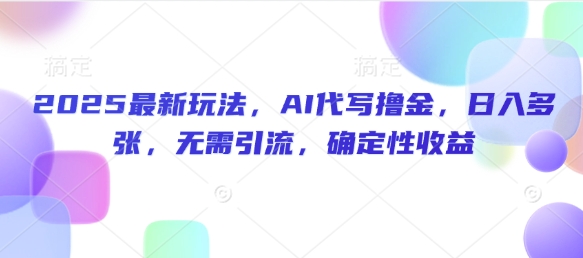 2025最新玩法，AI代写撸金，日入多张，无需引流，确定性收益-慧创网