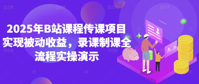 2025年B站课程传课项目实现被动收益，录课制课全流程实操演示-慧创网