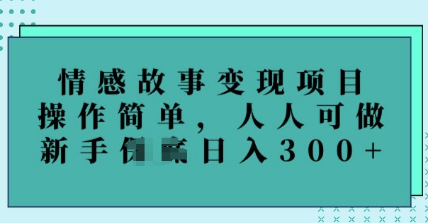 情感故事变现项目，操作简单，人人可做，新手日入3张-慧创网