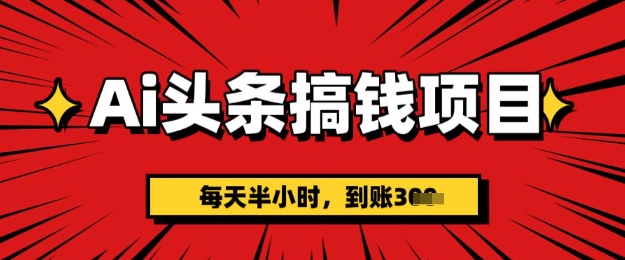 AI头条搞钱项目，每天半小时(附详细实操)一天稳定3张-慧创网