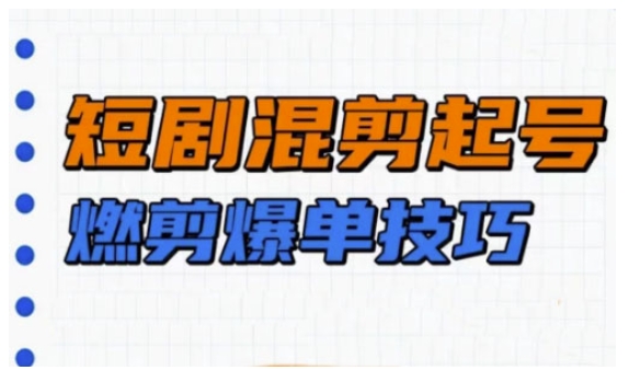 短剧实操教学，短剧混剪起号燃剪爆单技巧-慧创网