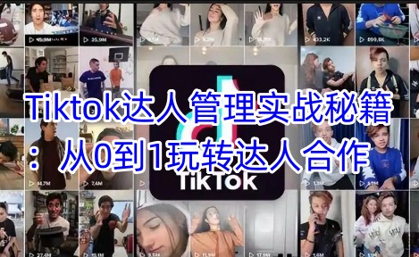 Tiktok达人管理实战秘籍：从0到1玩转达人合作-慧创网
