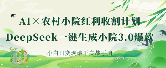 AI+农村小院红利收割：DeepSeek一键生成小院3.0爆款，小白日变现破千实战手册-慧创网