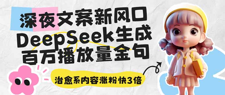 （14587期）深夜文案新风口：DeepSeek生成百万播放量金句，治愈系内容涨粉快3倍-慧创网