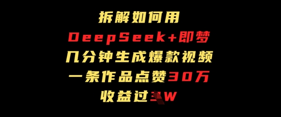 拆解如何用deep seek+即梦做爆款短视频，一条作品收益过W-慧创网
