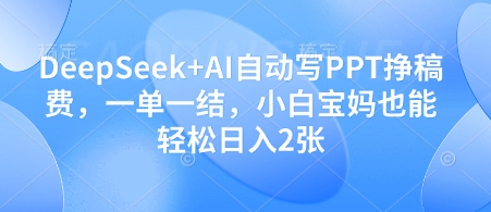 DeepSeek+AI自动写PPT挣稿费，一单一结，小白宝妈也能轻松日入2张-慧创网
