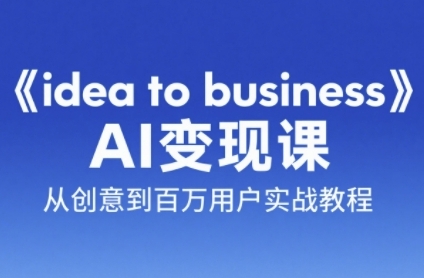 《idea to business》AI变成变现课，从创意到百万用户实战教程-慧创网