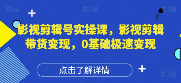 影视剪辑号实操课，影视剪辑带货变现，0基础极速变现-慧创网