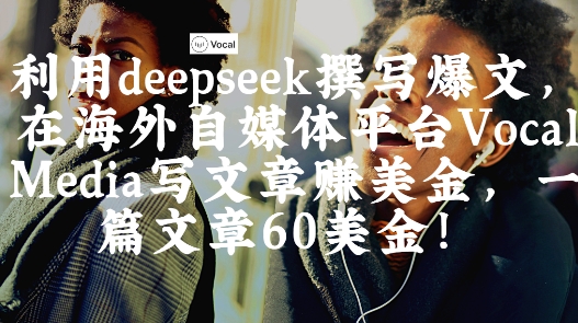 出海搞钱！利用deepseek撰写爆文，在海外自媒体平台Vocal Media写文章挣美金，一篇文章60刀-慧创网