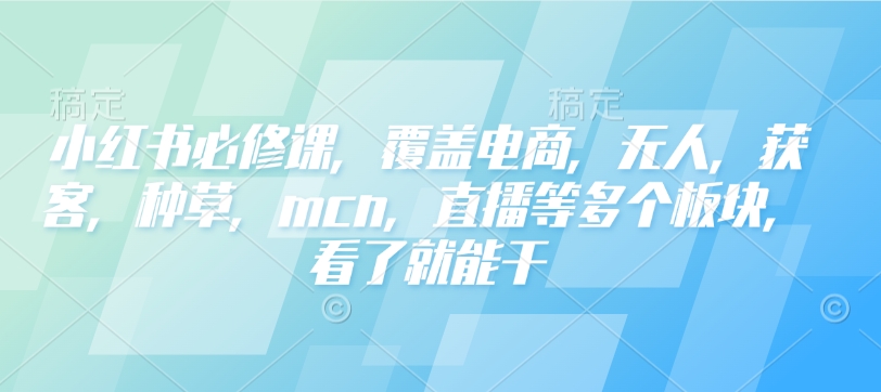 小红书必修课，覆盖电商，无人，获客，种草，mcn，直播等多个板块，看了就能干-慧创网