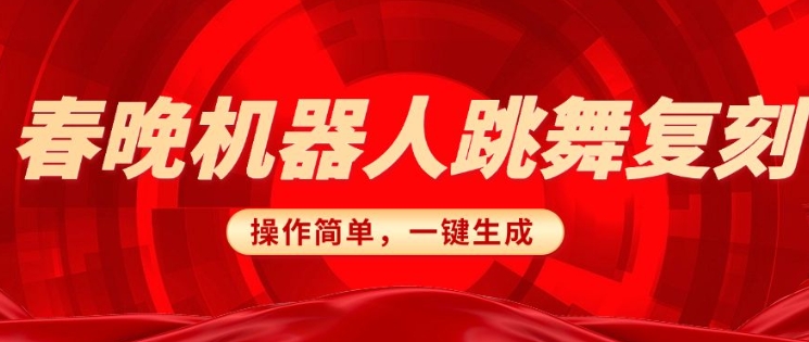 春晚机器人复刻，AI机器人搞怪赛道，操作简单适合，一键去重，无脑搬运实现日入3张(详细教程)-慧创网