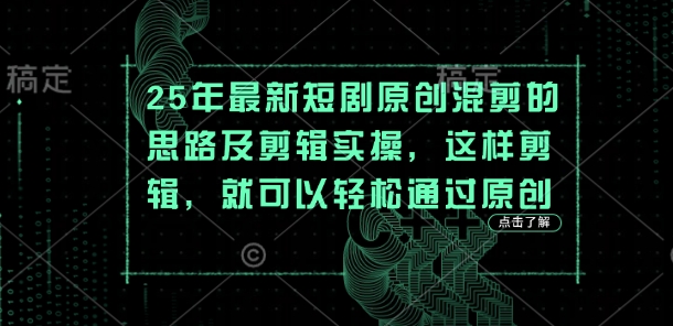 25年最新短剧原创混剪的思路及剪辑实操，这样剪辑，就可以轻松通过原创-慧创网