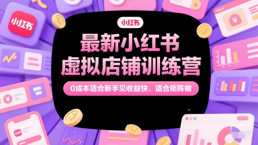 最新小红书虚拟店铺训练营，0成本适合新手见收益快，适合矩阵做-慧创网
