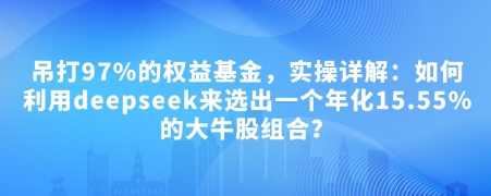付费文章：吊打97%的权益基金，实操详解：如何利用deepseek来选出一个年化15.55%的大牛股组合?-慧创网
