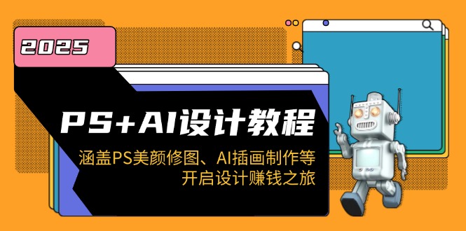 （14103期）PS+AI设计教程：涵盖PS美颜修图、AI插画制作等，开启设计赚钱之旅-慧创网