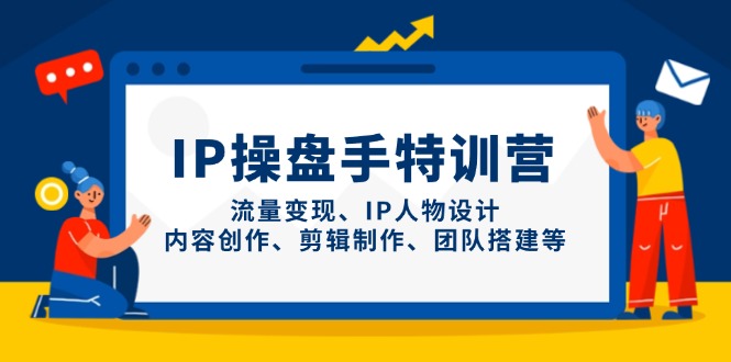 （14502期）IP操盘手特训营，流量变现、IP人物设计、内容创作、剪辑制作、团队搭建等-慧创网