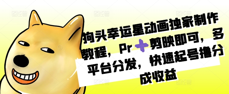 狗头幸运星动画独家制作教程，Pr➕剪映即可，多平台分发，快速起号撸分成收益-慧创网